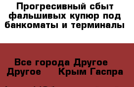 Прогресивный сбыт фальшивых купюр под банкоматы и терминалы. - Все города Другое » Другое   . Крым,Гаспра